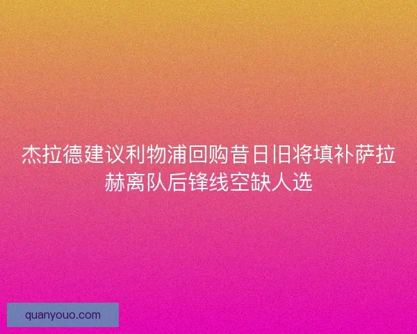 杰拉德建议利物浦回购昔日旧将填补萨拉赫离队后锋线空缺人选