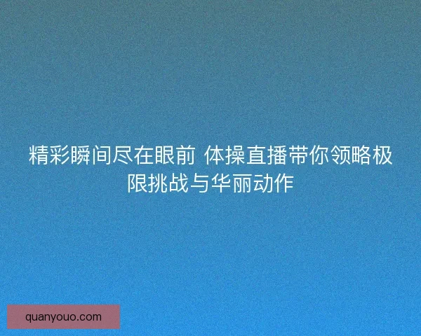 精彩瞬间尽在眼前 体操直播带你领略极限挑战与华丽动作