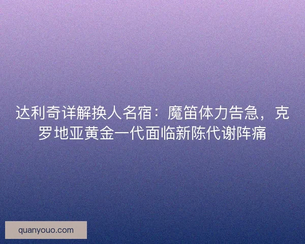 达利奇详解换人名宿：魔笛体力告急，克罗地亚黄金一代面临新陈代谢阵痛
