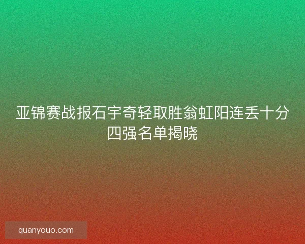 亚锦赛战报石宇奇轻取胜翁虹阳连丢十分四强名单揭晓
