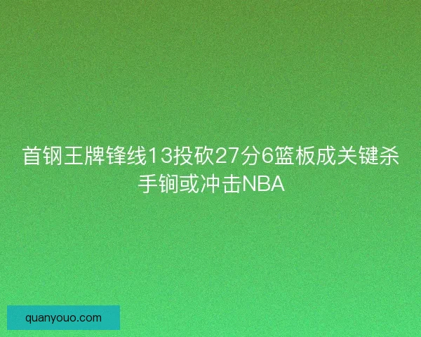 首钢王牌锋线13投砍27分6篮板成关键杀手锏或冲击NBA