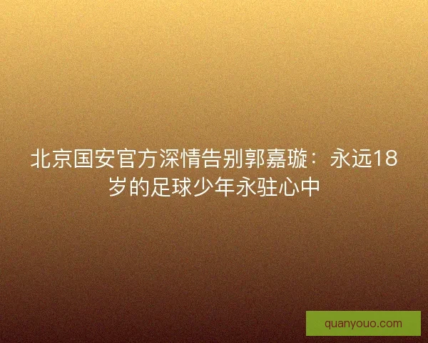 北京国安官方深情告别郭嘉璇：永远18岁的足球少年永驻心中