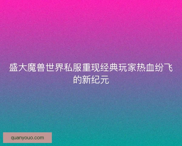 盛大魔兽世界私服重现经典玩家热血纷飞的新纪元 盛大魔兽世界私服重现经典玩家热血纷飞的新纪元