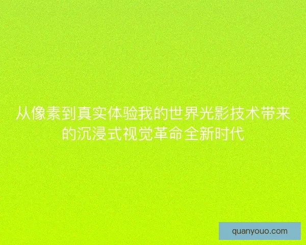 从像素到真实体验我的世界光影技术带来的沉浸式视觉革命全新时代 从像素到真实体验我的世界光影技术带来的沉浸式视觉革命全新时代