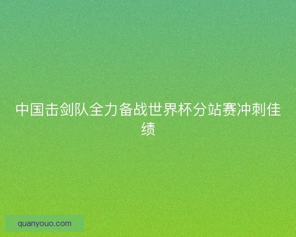 中国击剑队全力备战世界杯分站赛冲刺佳绩 中国击剑队全力备战世界杯分站赛冲刺佳绩
