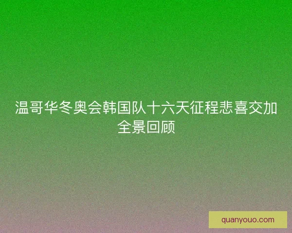 温哥华冬奥会韩国队十六天征程悲喜交加全景回顾